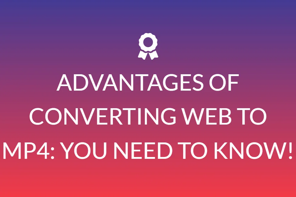 Advantages Of Converting Web To Mp4: You Need To Know!